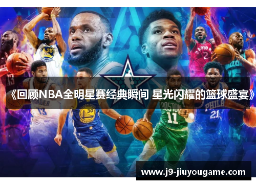 《回顾NBA全明星赛经典瞬间 星光闪耀的篮球盛宴》