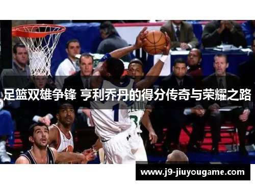 足篮双雄争锋 亨利乔丹的得分传奇与荣耀之路