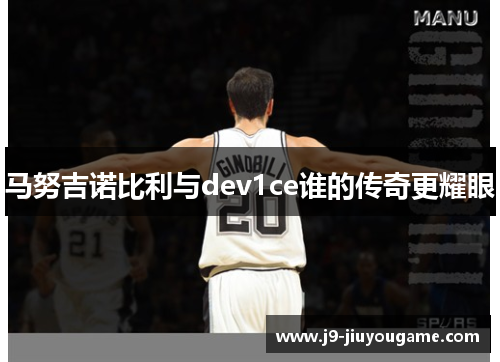 马努吉诺比利与dev1ce谁的传奇更耀眼