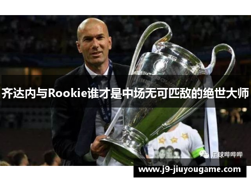 齐达内与Rookie谁才是中场无可匹敌的绝世大师