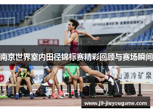 南京世界室内田径锦标赛精彩回顾与赛场瞬间