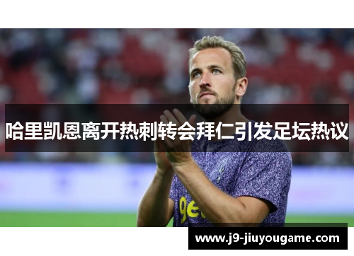 哈里凯恩离开热刺转会拜仁引发足坛热议