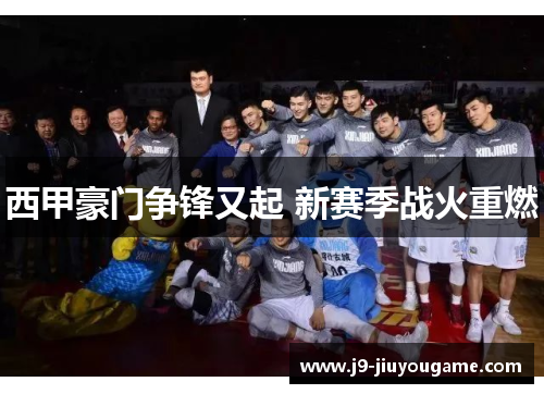 西甲豪门争锋又起 新赛季战火重燃