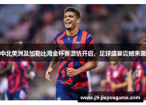 中北美洲及加勒比海金杯赛激情开启，足球盛宴震撼来袭