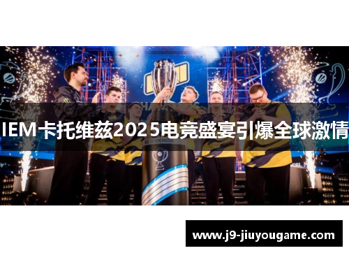 IEM卡托维兹2025电竞盛宴引爆全球激情