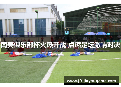 南美俱乐部杯火热开战 点燃足坛激情对决