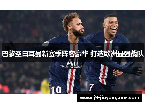 巴黎圣日耳曼新赛季阵容豪华 打造欧洲最强战队