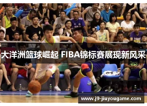 大洋洲篮球崛起 FIBA锦标赛展现新风采