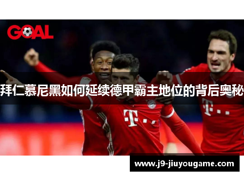 拜仁慕尼黑如何延续德甲霸主地位的背后奥秘