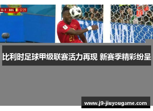 比利时足球甲级联赛活力再现 新赛季精彩纷呈
