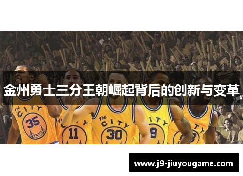金州勇士三分王朝崛起背后的创新与变革