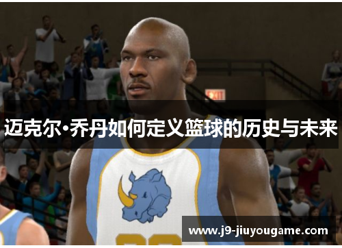 迈克尔·乔丹如何定义篮球的历史与未来
