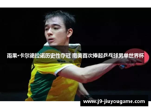 雨果·卡尔德拉诺历史性夺冠 南美首次捧起乒乓球男单世界杯