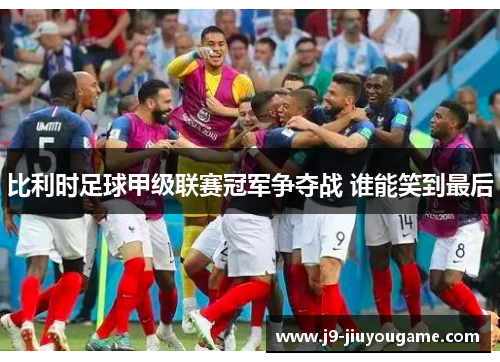 比利时足球甲级联赛冠军争夺战 谁能笑到最后