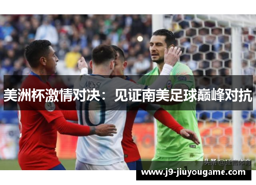 美洲杯激情对决：见证南美足球巅峰对抗
