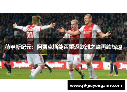 荷甲新纪元：阿贾克斯能否重返欧洲之巅再续辉煌