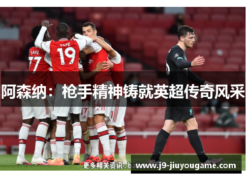 阿森纳：枪手精神铸就英超传奇风采