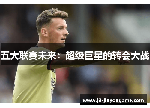 五大联赛未来：超级巨星的转会大战