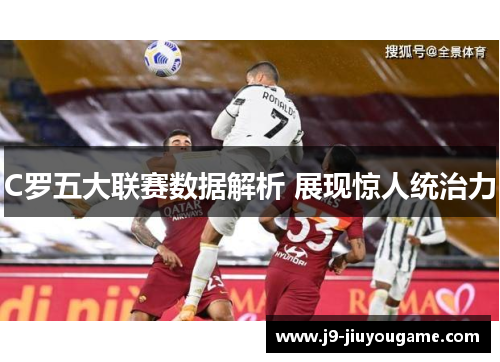 C罗五大联赛数据解析 展现惊人统治力