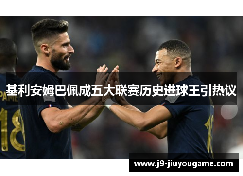 基利安姆巴佩成五大联赛历史进球王引热议