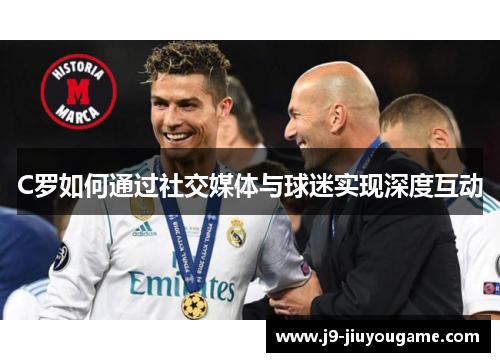 C罗如何通过社交媒体与球迷实现深度互动