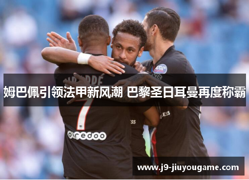姆巴佩引领法甲新风潮 巴黎圣日耳曼再度称霸