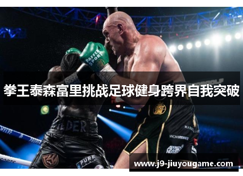 拳王泰森富里挑战足球健身跨界自我突破