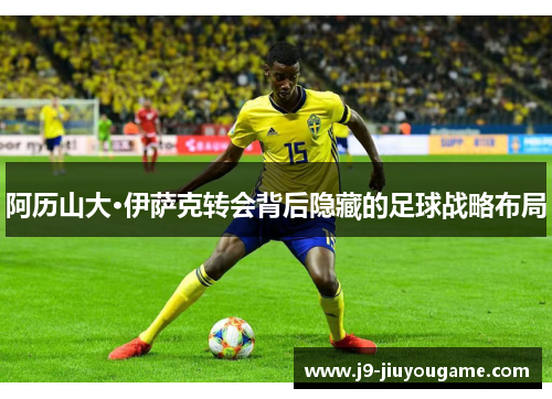 阿历山大·伊萨克转会背后隐藏的足球战略布局