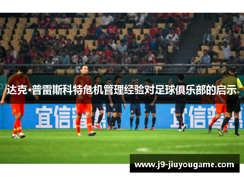 达克·普雷斯科特危机管理经验对足球俱乐部的启示