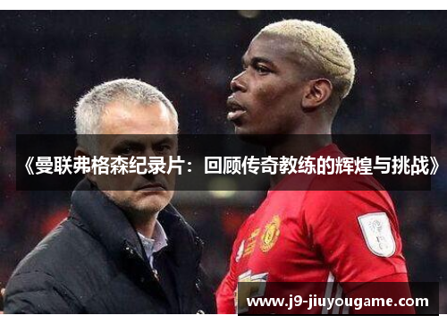 《曼联弗格森纪录片：回顾传奇教练的辉煌与挑战》
