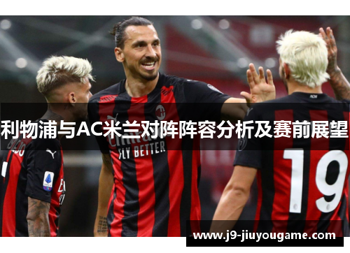 利物浦与AC米兰对阵阵容分析及赛前展望