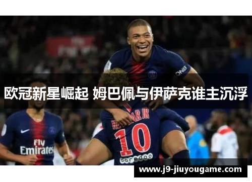 欧冠新星崛起 姆巴佩与伊萨克谁主沉浮