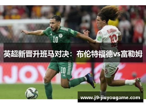 英超新晋升班马对决：布伦特福德vs富勒姆