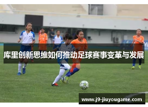 库里创新思维如何推动足球赛事变革与发展