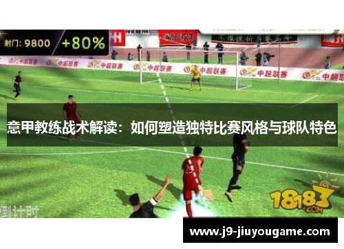 意甲教练战术解读：如何塑造独特比赛风格与球队特色