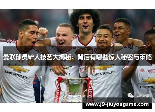 曼联球员铲人技艺大揭秘：背后有哪些惊人秘密与策略