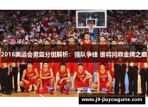2016奥运会男篮分组解析：强队争锋 谁将问鼎金牌之巅