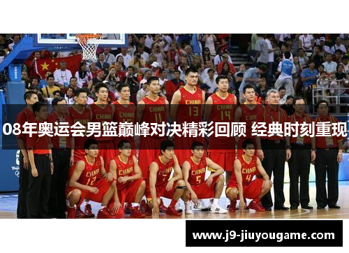 08年奥运会男篮巅峰对决精彩回顾 经典时刻重现
