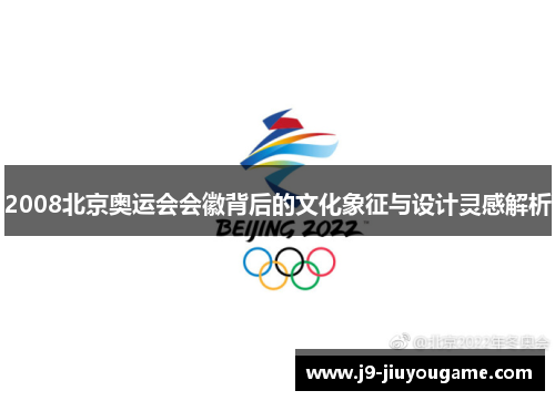 2008北京奥运会会徽背后的文化象征与设计灵感解析